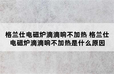 格兰仕电磁炉滴滴响不加热 格兰仕电磁炉滴滴响不加热是什么原因